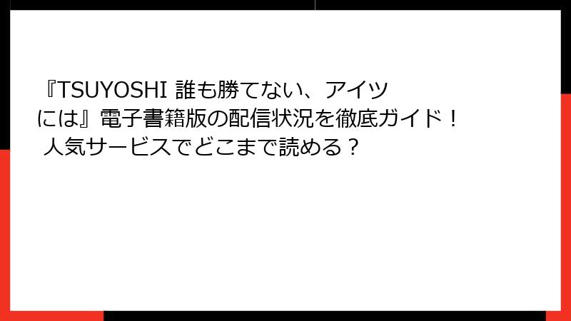 『TSUYOSHI 誰も勝てない、アイツには』電子書籍版の配信状況を徹底ガイド！ 人気サービスでどこまで読める？