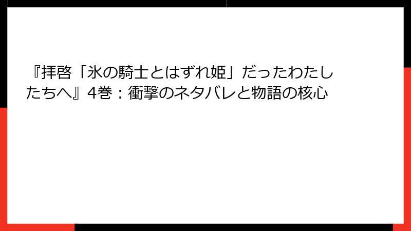 『拝啓「氷の騎士とはずれ姫」だったわたしたちへ』4巻：衝撃のネタバレと物語の核心