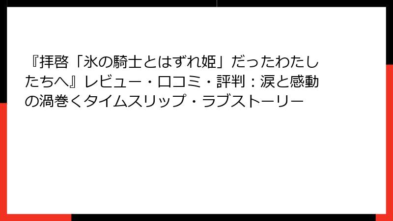 『拝啓「氷の騎士とはずれ姫」だったわたしたちへ』レビュー・口コミ・評判：涙と感動の渦巻くタイムスリップ・ラブストーリー