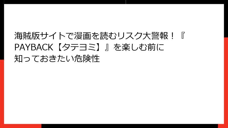海賊版サイトで漫画を読むリスク大警報！『PAYBACK【タテヨミ】』を楽しむ前に知っておきたい危険性