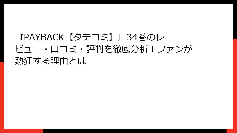 『PAYBACK【タテヨミ】』34巻のレビュー・口コミ・評判を徹底分析！ファンが熱狂する理由とは