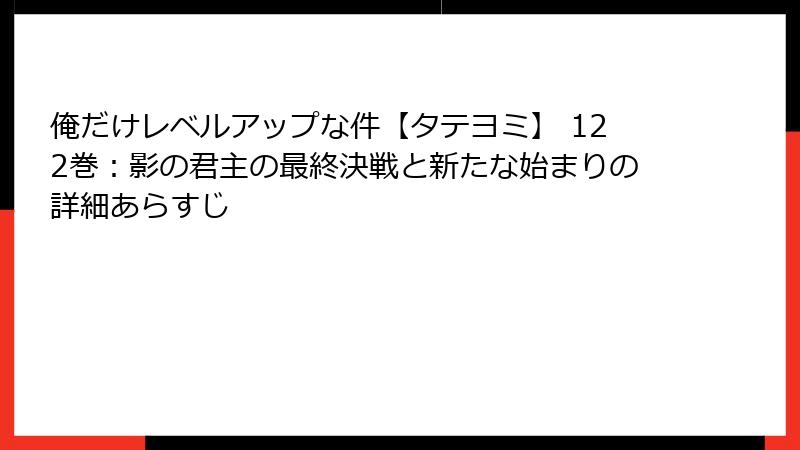 俺だけレベルアップな件【タテヨミ】 122巻：影の君主の最終決戦と新たな始まりの詳細あらすじ
