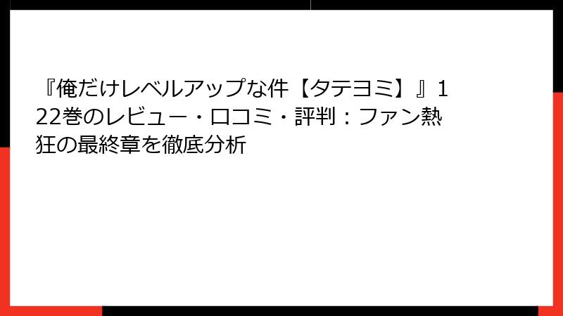 『俺だけレベルアップな件【タテヨミ】』122巻のレビュー・口コミ・評判：ファン熱狂の最終章を徹底分析