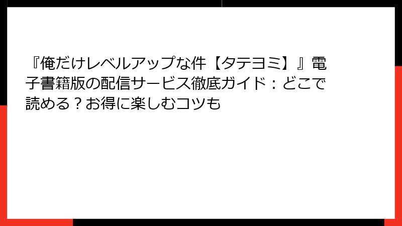 『俺だけレベルアップな件【タテヨミ】』電子書籍版の配信サービス徹底ガイド：どこで読める？お得に楽しむコツも