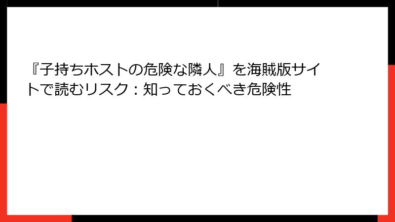 『子持ちホストの危険な隣人』を海賊版サイトで読むリスク：知っておくべき危険性