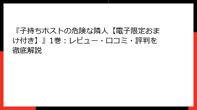 『子持ちホストの危険な隣人【電子限定おまけ付き】』1巻：レビュー・口コミ・評判を徹底解説