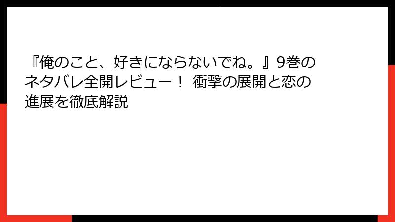 『俺のこと、好きにならないでね。』9巻のネタバレ全開レビュー！ 衝撃の展開と恋の進展を徹底解説