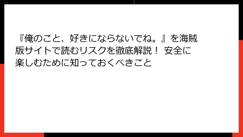 『俺のこと、好きにならないでね。』を海賊版サイトで読むリスクを徹底解説！ 安全に楽しむために知っておくべきこと