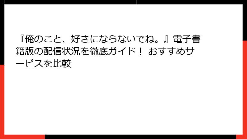 『俺のこと、好きにならないでね。』電子書籍版の配信状況を徹底ガイド！ おすすめサービスを比較