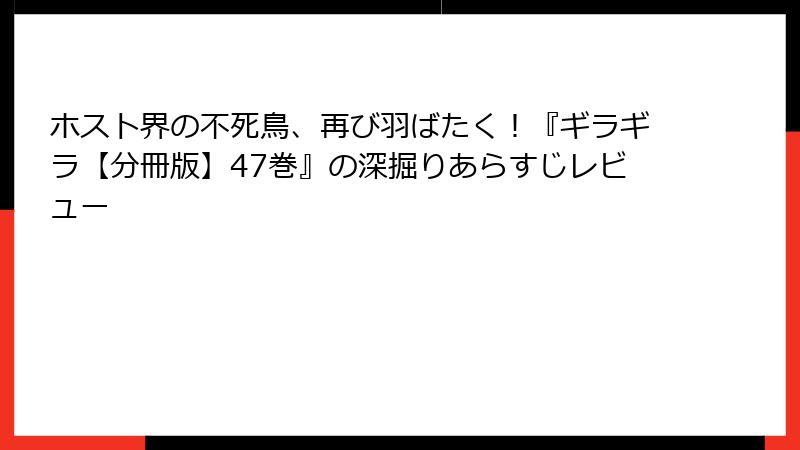 ホスト界の不死鳥、再び羽ばたく！『ギラギラ【分冊版】47巻』の深掘りあらすじレビュー