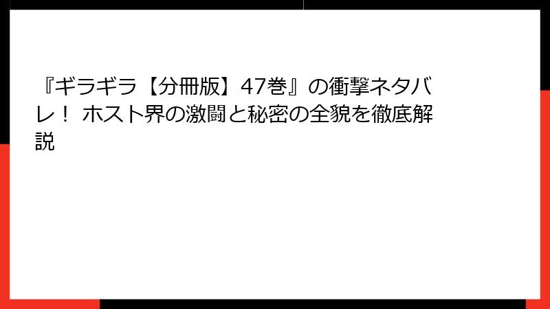 『ギラギラ【分冊版】47巻』の衝撃ネタバレ！ ホスト界の激闘と秘密の全貌を徹底解説