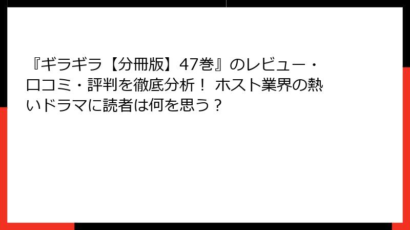 『ギラギラ【分冊版】47巻』のレビュー・口コミ・評判を徹底分析！ ホスト業界の熱いドラマに読者は何を思う？