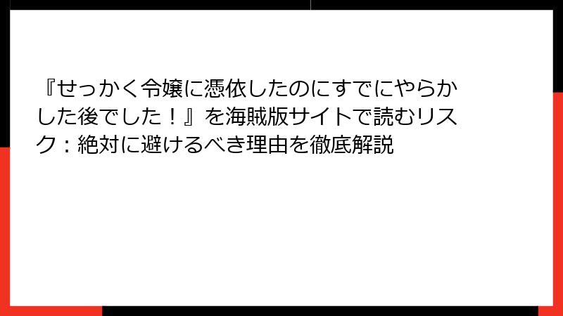 『せっかく令嬢に憑依したのにすでにやらかした後でした！』を海賊版サイトで読むリスク：絶対に避けるべき理由を徹底解説