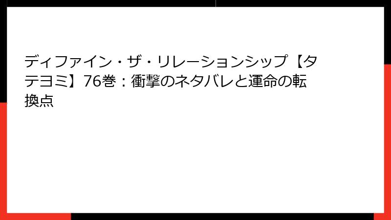 ディファイン・ザ・リレーションシップ【タテヨミ】76巻：衝撃のネタバレと運命の転換点