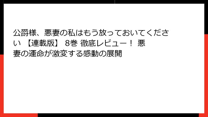 公爵様、悪妻の私はもう放っておいてください 【連載版】 8巻 徹底レビュー！ 悪妻の運命が激変する感動の展開