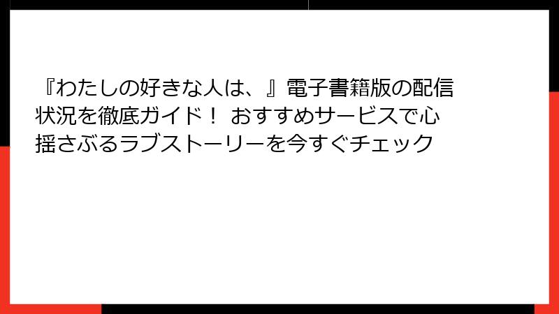 『わたしの好きな人は、』電子書籍版の配信状況を徹底ガイド！ おすすめサービスで心揺さぶるラブストーリーを今すぐチェック