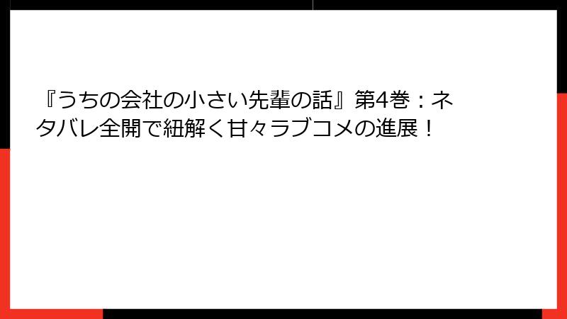 『うちの会社の小さい先輩の話』第4巻：ネタバレ全開で紐解く甘々ラブコメの進展！