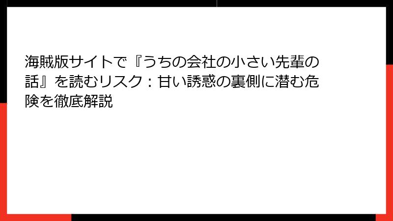 海賊版サイトで『うちの会社の小さい先輩の話』を読むリスク：甘い誘惑の裏側に潜む危険を徹底解説