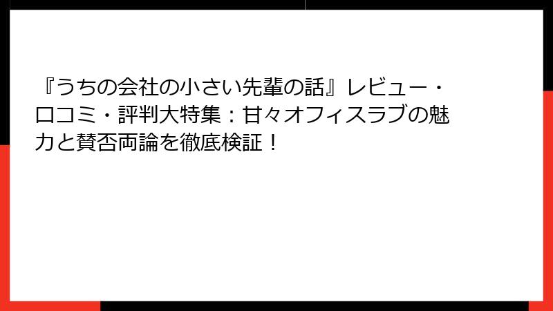 『うちの会社の小さい先輩の話』レビュー・口コミ・評判大特集：甘々オフィスラブの魅力と賛否両論を徹底検証！