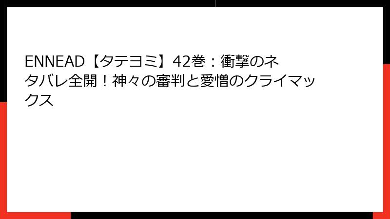 ENNEAD【タテヨミ】42巻：衝撃のネタバレ全開！神々の審判と愛憎のクライマックス