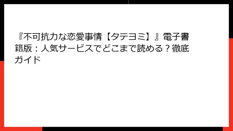 『不可抗力な恋愛事情【タテヨミ】』電子書籍版：人気サービスでどこまで読める？徹底ガイド