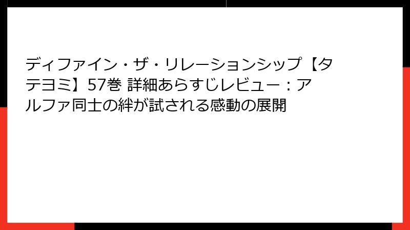 ディファイン・ザ・リレーションシップ【タテヨミ】57巻 詳細あらすじレビュー：アルファ同士の絆が試される感動の展開