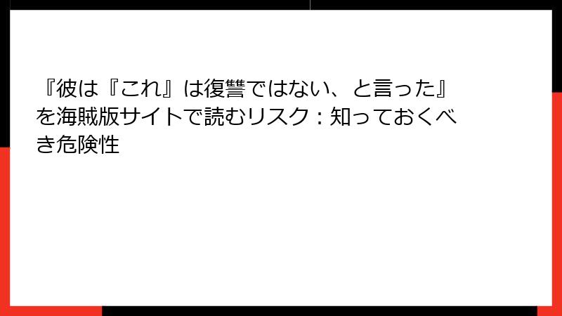 『彼は『これ』は復讐ではない、と言った』を海賊版サイトで読むリスク：知っておくべき危険性
