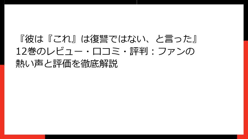 『彼は『これ』は復讐ではない、と言った』12巻のレビュー・口コミ・評判：ファンの熱い声と評価を徹底解説