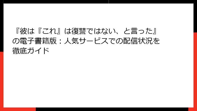 『彼は『これ』は復讐ではない、と言った』の電子書籍版：人気サービスでの配信状況を徹底ガイド