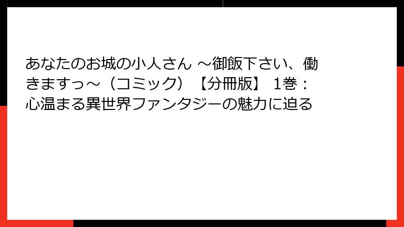 あなたのお城の小人さん ～御飯下さい、働きますっ～（コミック）【分冊版】 1巻：心温まる異世界ファンタジーの魅力に迫る