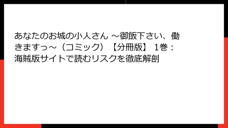 あなたのお城の小人さん ～御飯下さい、働きますっ～（コミック）【分冊版】 1巻：海賊版サイトで読むリスクを徹底解剖