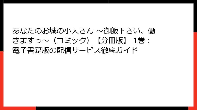 あなたのお城の小人さん ～御飯下さい、働きますっ～（コミック）【分冊版】 1巻：電子書籍版の配信サービス徹底ガイド