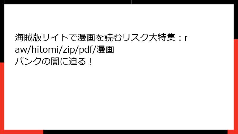海賊版サイトで漫画を読むリスク大特集：raw/hitomi/zip/pdf/漫画バンクの闇に迫る！