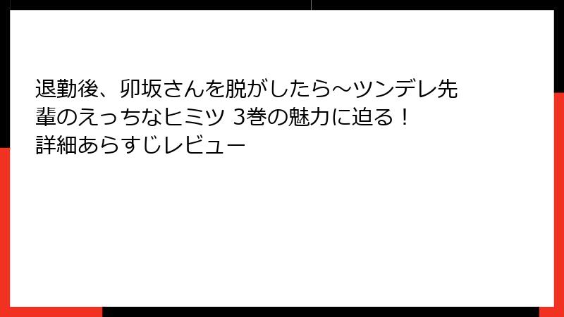 退勤後、卯坂さんを脱がしたら～ツンデレ先輩のえっちなヒミツ 3巻の魅力に迫る！ 詳細あらすじレビュー