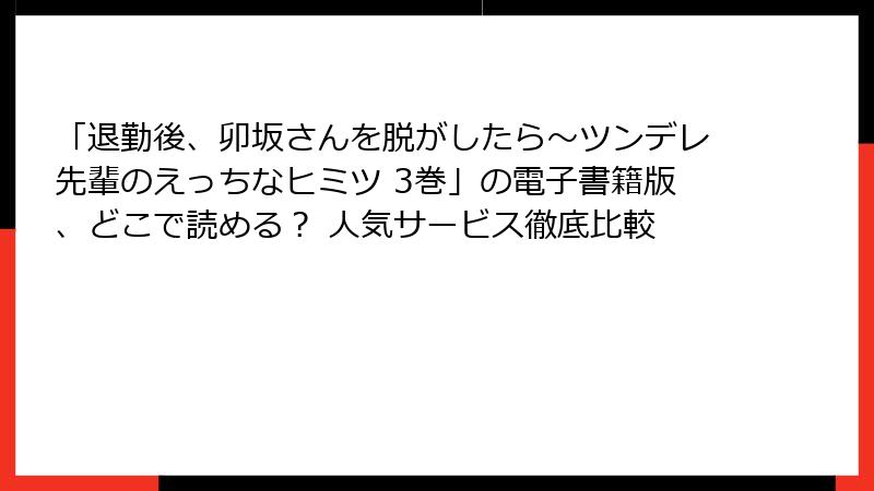「退勤後、卯坂さんを脱がしたら～ツンデレ先輩のえっちなヒミツ 3巻」の電子書籍版、どこで読める？ 人気サービス徹底比較