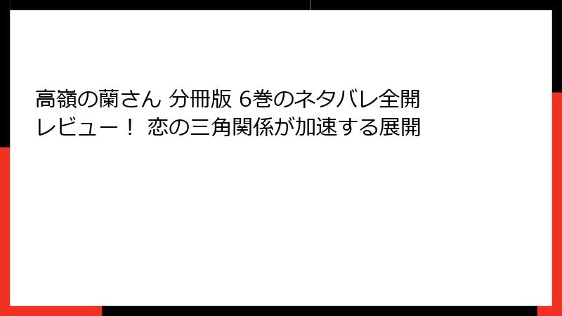 高嶺の蘭さん 分冊版 6巻のネタバレ全開レビュー！ 恋の三角関係が加速する展開