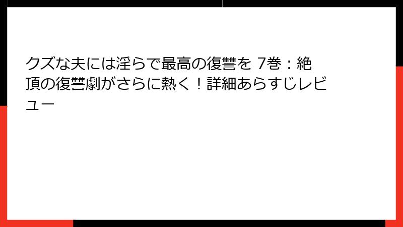 クズな夫には淫らで最高の復讐を 7巻：絶頂の復讐劇がさらに熱く！詳細あらすじレビュー