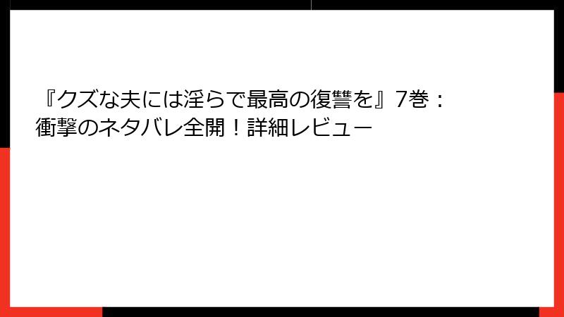 『クズな夫には淫らで最高の復讐を』7巻：衝撃のネタバレ全開！詳細レビュー