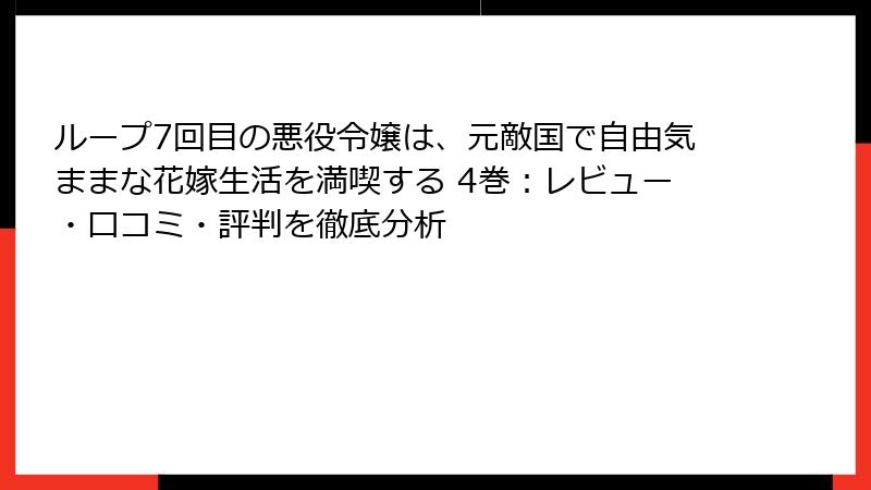 ループ7回目の悪役令嬢は、元敵国で自由気ままな花嫁生活を満喫する 4巻：レビュー・口コミ・評判を徹底分析