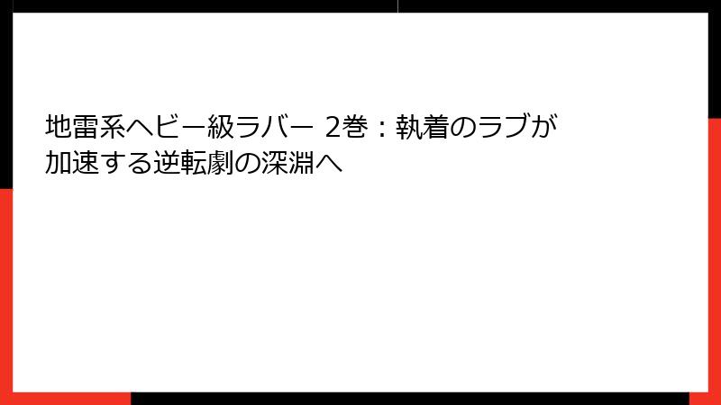 地雷系ヘビー級ラバー 2巻：執着のラブが加速する逆転劇の深淵へ