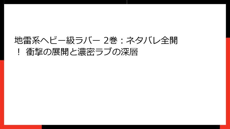 地雷系ヘビー級ラバー 2巻：ネタバレ全開！ 衝撃の展開と濃密ラブの深層