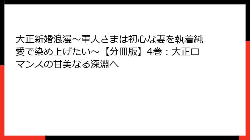 大正新婚浪漫～軍人さまは初心な妻を執着純愛で染め上げたい～【分冊版】4巻：大正ロマンスの甘美なる深淵へ