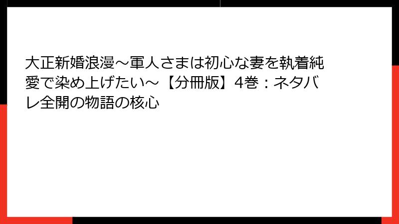 大正新婚浪漫～軍人さまは初心な妻を執着純愛で染め上げたい～【分冊版】4巻：ネタバレ全開の物語の核心