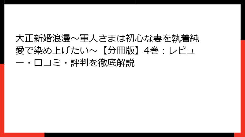 大正新婚浪漫～軍人さまは初心な妻を執着純愛で染め上げたい～【分冊版】4巻：レビュー・口コミ・評判を徹底解説