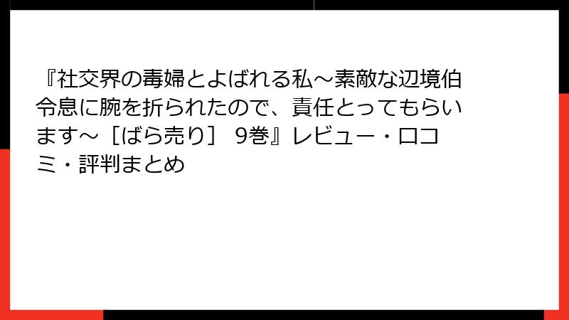 『社交界の毒婦とよばれる私～素敵な辺境伯令息に腕を折られたので、責任とってもらいます～［ばら売り］ 9巻』レビュー・口コミ・評判まとめ