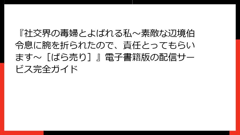 『社交界の毒婦とよばれる私～素敵な辺境伯令息に腕を折られたので、責任とってもらいます～［ばら売り］』電子書籍版の配信サービス完全ガイド