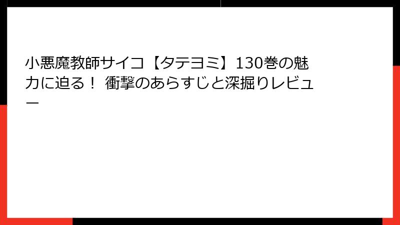 小悪魔教師サイコ【タテヨミ】130巻の魅力に迫る！ 衝撃のあらすじと深掘りレビュー