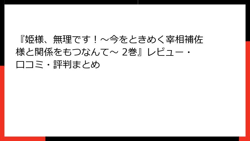 『姫様、無理です！～今をときめく宰相補佐様と関係をもつなんて～ 2巻』レビュー・口コミ・評判まとめ