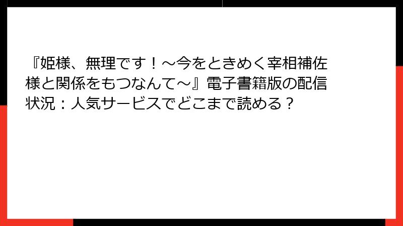 『姫様、無理です！～今をときめく宰相補佐様と関係をもつなんて～』電子書籍版の配信状況：人気サービスでどこまで読める？