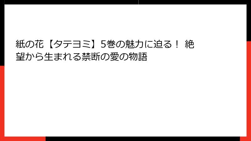 紙の花【タテヨミ】5巻の魅力に迫る！ 絶望から生まれる禁断の愛の物語